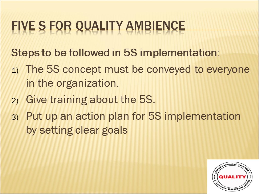 Five s for quality ambience Steps to be followed in 5S implementation: The 5S
